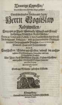 Traurige Cypressen, bey welchen eine sehnliche Klage gefiihret des [...] Boguslav Radziwillen, Hertzogen zu Byrze, Dubincky ...
