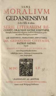 Moralium Gedanensium Libri XX. : Et ultra: serie literarum recensiti, oraculis sacrae scripturae, Exemplis, Patrum dictis...
