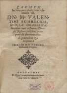 Carmen in honorem doctissimi clarissimique viri, Dn. M.-Valentini Schreckii, Scholae Marianae nunc restauratae Dantisci...