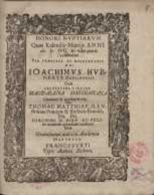 Honori nuptiarum quas Kalendis ... celebrat ... Ioachimus Hubertus ... cum ... Magdalena Mathiasiana ... viri Dn. Thomae Matthiae ... Dn. Ioachimi II. Piae...