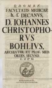 Facultatis medicae f.s. decanus D. Iohannes Christophorus Bohlius...