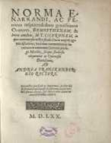 Norma Enarrandi, Ac Penitius inscipiendi duos grauissimos Oratores, Demosthenem, & huius æmulum, M. T. Ciceronem: in qua controuersia nostro...
