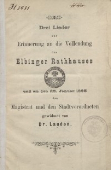 Drei Lieder zur Erinnerung an die Vollendung des Elbinger Rathauses und an den 25. Januar 1895 dem Magistrat und den...