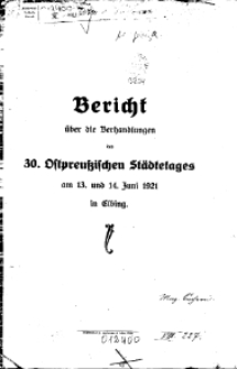 Bericht &uuml;ber die Verhandlungen des 30. Ostpreu&szlig;ischen St&auml;dtetages am 13. und 14. Juni 1921 in Elbing