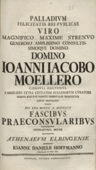Palladium Felicitatis Rei Publicae Viro Magnifico [...] Ioanni Iacobo Moellero [...] Fascibus Praeconsularibus [...] Ioanne Daniele Hoffmanno