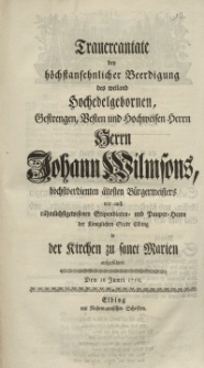 Trauercantate bey höchstansehnlicher Beerdigung des weiland Hochedelgebornen, Gestrengen, Vesten und Hochweisen Herr Johann Wilmsons...