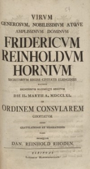 Virum Generosum [...] Fridericum Reinholdum Hornium Secretarium Regiae Civitatis [...] Ordinem Consularem Cooptatum [...] Dan. Reinhold Rhoden