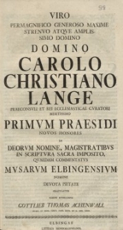 Viro Permagnifico Generoso Maxime Strenuo Atque Amplissimo Domino Carolo Christiano Lange Praeconsuli [...] Primum Praesidi Novos Honores de Deorum Nomine [...] Musarum Elbingensium [...] Gottlieb Thomas Achenwall...