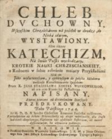 Chleb duchowny, wszystkim chrześcianom na posiłek w drodze, do Nieba idącym, wystawiony albo raczey katechizm…