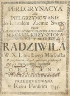 Peregrynacya albo pielgrzymowanie do Ieruzalem Ziemie Swiętey przez iasnie oswieconego Xiązecia Jegomości Mikołaia Krzysztofa...