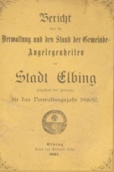 Bericht über die Verwaltung und den Stand der Gemeinde - Angelegenheiten der Stadt Elbing : 1896/97