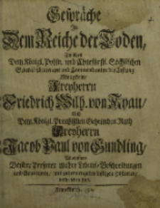 Gespräche in dem Reiche der Toden, Zwischen […] Freyherrn Friedrich Wilh. von Kyau und […] Freyherrn Jacob Paul von Gundling, Worinnen beyder Personen wahre Lebens-Beschreibungen und Avanturen […] beschreiben sind