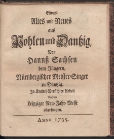 Etwas Altes und Neues aus Pohlen und Dantzig, von Hannsz Sachsen dem Jüngern, Nürnbergischer Meister-Singer zu Dantzig, In Knittel- Versicherter Arbeit Auf der Leipziger Neu-Jahr-Messe abgesungen