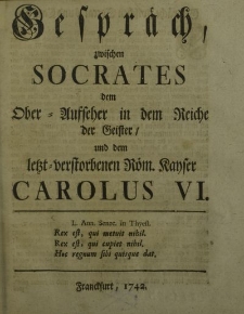 Gespräch zwischen Sokrates dem Ober-Ausseher in dem Reiche der Geister und dem letzt – verstorbenen Röm. Kayser Carolus VI