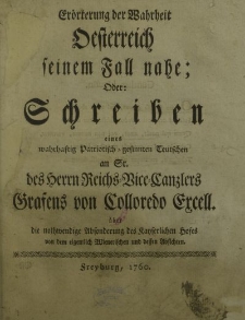 Erörterung der Wahrheit Oesterreich seinem Fall nahe; Oder: Schreiben eines wahrhaftig Patriotisch-gesinnten Teutschen an Sr. des Herrn Reichs-Vice-Canzlers Grafens von Colloredo Excell. [...]