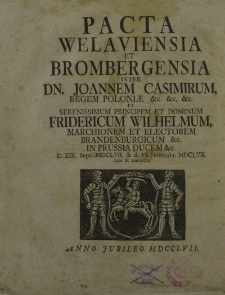 Pacta Welaviensia et Brombergensia inter Dn. Joannem Casimirum […] et Fridercum Wilhelmum […]