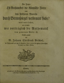 Die Frage : Ob Archimedes die Römische Flotte unter dem Feldherrn Marcello durch Brennspiegel verbrannt habe? Wird untersuchet, und hiernächst: wie vorträglich die Mathematik dem gemeinen Wesen ist
