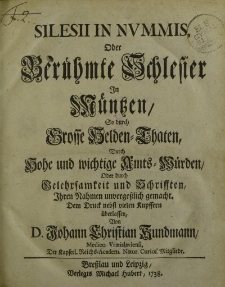 Silesii in Nummis, Oder Berühmte Schlesier In Müntzen So durch Grosse Helden-Thaten, Durch Hohe und wichtige Amts-Würden Oder durch Gelehrtsamkeit und Schrifften, Ihren Namen unvergesslich gemacht […]