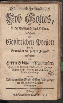 Sonn-und Festtägliches Lob Gottes, in der Gemeinde des Herrn, bestehend aus Geistreichen Poesien über die Evangelien des gantzen Jahres verfertiget von Herrn Erdmann Neumeister […] zur Erbauung der Zuhörer herausgezogen