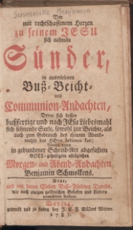 Der mit rechtschaffenem Herzen zu seinem Jesu sich nahende Sünder, in auserlesenen Buss-Beicht-und Communion- Andachten, Deren sich dessen bussfertige und nach Jesu Liebesmahl sich sehnende Seele, sowohl zur Beichte, […] des Herrn bedienen kan […]