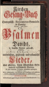 Kirchen Gesang-Buch Der Evangelisch-Reformirten Gemeinde in Dantzig : Worinn, nebst denen CL. Psalmen Davids, in deutschen Reimen gebracht, befindlich CCC. auserlesene, geistreich- und erbauliche Lieder […] zusammen getragen. […]