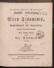 Johann David Michaelis deutsche Uebersetzung des Alten Testaments, mit Anmerkungen für Ungelehrte. Der sechste Theil welcher die Psalmen enthält