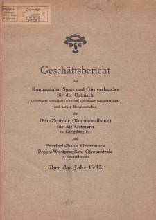 Geschäftsbericht des Kommunalen Spar-und Giroverbandes für die Ostmark […] und […] Giro-Zentrale (Kommunalbank) für die Ostmark […] und Povinzialbank Grenzmark Posen-Westpreuβen, Girozentrale […] über das Jahr 1932