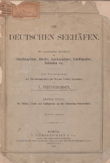 Die deutsche Seehäfen. Ein praktisches Handbuch für Schiffskapitäne, Rheder, Assekuradeure, Schiffsmakler, Behörden etc. Erster Theil: Die Häfen, Lösch- und Ladeplätze an der deutschen Ostseküste