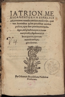 Iatrion medicamentorum simplicium : continens remedia omnium morborum, quae tam hominibus quàm pecudibus accidere possunt. Opus sane praeclarum atque insigne, ciuque hactenus par in lucem no prodije, digestum in libros quatuor [...]