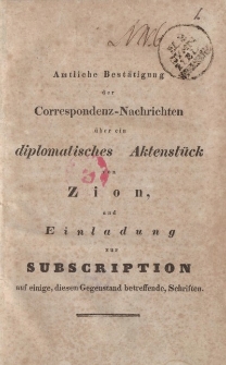 Amtliche Bestätigung der Correspondenz-Nachrichten über ein diplomatisches Aktenstück von Zion , und Einladung zur Subscription auf eigene , diesen gegensatnd betreffende, Schriften