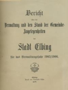 Bericht über die Verwaltung und den Stand Gemeinde - Angelegenheiten der Stadt Elbing : 1905/1906