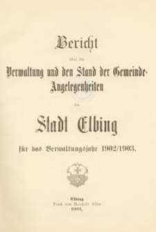 Bericht über die Verwaltung und den Stand Gemeinde - Angelegenheiten der Stadt Elbing : 1902/1903