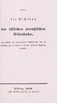 Ueber die Richtung der östlichen preuβischen Eisenbahn, hauptsächlich aus kommerziellem Geischstspunkte und in Rücksicht auf die östlich der Weichsel gelegenen Gegenden betrachtet