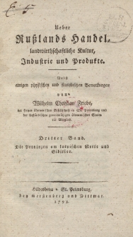 Ueber Ruβlands Handel, landwirtschaftliche Kultur, Industrie und Produkte. Nebst einigen physischen und statistischen Bemerkungen von Wilhelm Christian Friebe, […] Dritter Band. Die Provinzen am kaspischen Meere und Sibirien