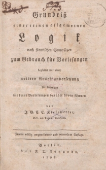 Grundriss eiener reinen allgemeinen Logik nach Kantischen Grundsätzen zum Gebrauch für Vorlesungen begleitet mit einer weitern Auseinandersetzung für diejenigen die keine Vorlesungen darüber hören können [ …]