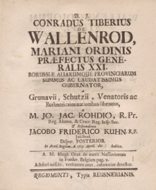 D. J. Conradus Tiberius de Wallenrod, Mariani ordinis praefectus generalis XXI [...] Jo. Jac. Rohdio […] et respondente Jacobo Friderico Kuhn […] disput. posterior in Acad. Regiom. a. 1719. April. die habita