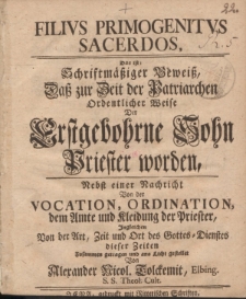 Filivs primogenitvs sacerdos, Das ist: schriftmäßiger Beweiß, Daß zur Zeit der Patriarchen Ordentlicher Weise Der Erstgebohrne Sohn Priester worden, Nebst einer Nachricht Von der Vocation, Ordination, dem Amte und Kleidung der Priester [...]