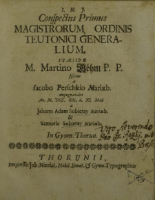 Conspectus Primus Magistrorum Ordinis Teutonici Generalium, [...] a Jacobo Perschkio Mariaeb. impugnandus An. M.DCC.XII. d. XI Maii a Johann Adam Sobieray Mariaeb. et Samuele Sobieray Mariaeb. In Gymn. Thorun