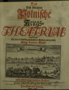 Das sich schliessende Polnische Kriegs-Theatrum vorstellend die den so sehnlich gewünschten Frieden publicirende Königl. Residenz-Stadt Warschau nebst andern darzu dientlichen Kupffern. Fernerer Inhalt ist auf folgender Seite zu lesen.