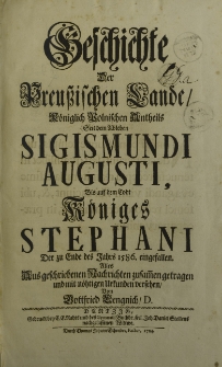 Geschichte der Preussischen Lande, Königlich-Polnischen Antheils, seit dem Ableben Sigismundi Augusti, bis auf den Todt Königes Stephani, der zu Ende des Jahres 1586 eingefallen. Alles Aus geschriebenen Nachrichten zusammen getragen und mit nöhtigen Urkunden versehen