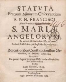 Statvta Fratrum Minorum Observanium S.P.N. Francisci Almae Provinciae Majoris Poloniae s. Mariae Angelorvm, ex antiqvis ordinationibus BB. PP. Ladislai de Gielniow, et Raphaelis de Proszewice ac recentioribus constitutionibus generalibus [...]