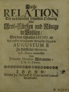 Kurtze Relation der nacheinander folgenden Ordnung aller Groß-Fürsten und Könige in Pohlen von dem Uhralten Lecho an biß auff die itzt-regierende Königliche Majestät Augustum II. Zu Hülffe der Memoire Stylo Poetico entworffen