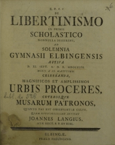 Q. D. B. V. De libertinismo in primis scholastico nonnulla disserans ad solemnia Gymnasii Elbingensis aestiva d. XI Sept. a. o. r. MDCCXLIX horis a IX matutinis celebranda, magnifico et amplissimos urbis Proceres ceterosque Musarum Patrones [...]