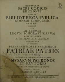 Nonnullas sacri codicis editiones quae in Bibliotheca Publica Gymnasii Elbingensis exstant recenset cum ad annuam legum scholasticarum repetitionem d. XI Sept. a. c. MDCCLV solemni ritu instituendam permagnificos et amplissimos patriae Patres [...]