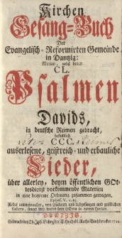 Kirchen Gesangbuch der Evangelischen Gemeinde in Danzig Worin nebst denen CL Psalmen Davids in deutsche Reimen gebracht besinnlich CCC auserlesene geistreich und erbauliche Sieder über allerlen verm. öffentlichen Gottesdienst vorkommende Materien [...]