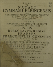 Q. F. F. D. Q. ut natali Gymnasii Elbingensis supra centesimum quinquagesimo octavo d. XXIV Nov. a. MDCCLVII more horisque consuetis celebrando illustris magnifici maximeque strenui generosi et amplissimi dn. dn. Burggrauius Regius [...]
