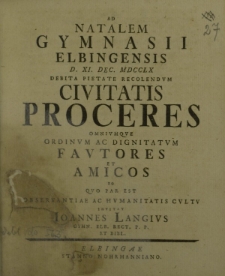 Ad Natalem Gymnasii Elbingensis d. XI Dec. MDCCLX debita pietate recolendum civitatis Proceres omniumque ordinum ac dignitatum Fautores et Amicos eo quo par est observantiae ac humanitatis cultu invitat Joannes Langius [...]