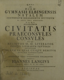 Q. D. B. V. ad diem Gymnasii Elbingensis Natalem centesimum sexagesimum secundum d. XXVI Nov. MDCCLXI h. l. q. c. celebrandum civitatis Praeconsules Consules ut et reliquos o. o. literatos piosque literarum Fautores officiose [...]