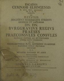 Encaenia Gymnasii Elbingensis d. XXV Nov. MDCCLXII h. l. q. c. celebranda ut illustris magnifici maximeque Strenui generosi et amplissimi dn. dn. Burggravius Regius Praeses Praeconsules Consules patriae Patres ac Nuntritores [...]