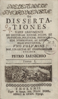 Meletemata Thorunensia seu disertationes varii argumenti ad historiam maxime Polon. et Prussicam, politicam, physicam, rem nummariam, ac literiam spectantes..., t. 1